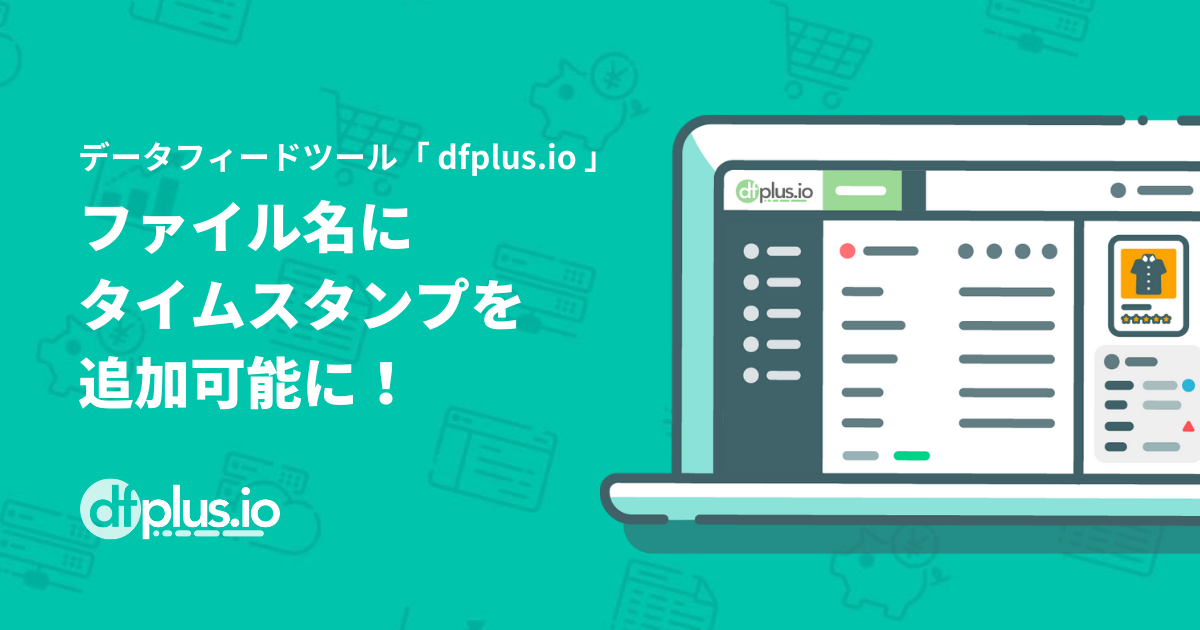 フィードフォースのデータフィード管理ツール「dfplus.io」で、FTP/SFTPアップロード時のファイル名にタイムスタンプを追加可能に！