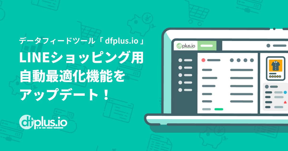 データフィード管理ツール「dfplus.io」、LINEショッピング用データフィードの自動最適化機能をアップデート！オンラインショップの巣ごもり消費獲得を後押し