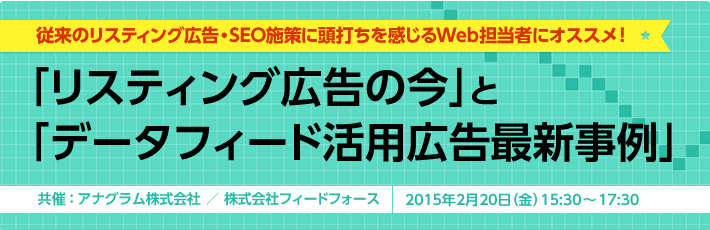 2/20(金)開催 「リスティング広告の今」と「データフィード活用広告最新事例」(無料セミナー)