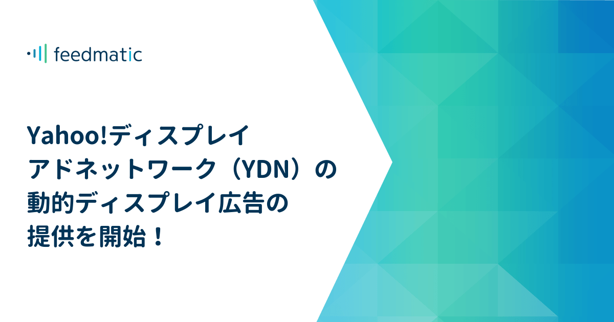 コンサルティング型広告運用サービス「Feedmatic」、Yahoo!ディスプレイアドネットワーク（YDN）の動的ディスプレイ 広告の提供を開始！｜株式会社フィードフォース