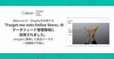 「dfplus.io」が、Shopifyを利用する セレクトショップ「Forget-me-nots Online Store」の データフィード管理環境に採用されました。Googleに連携した商品データの一括編集が可能に
