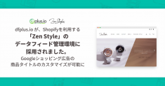 「dfplus.io」が、Shopifyを利用する海外ブランド輸入代理店「Zen Style」のデータフィード管理環境に採用されました。 Googleショッピング広告の商品タイトルのカスタマイズが可能に