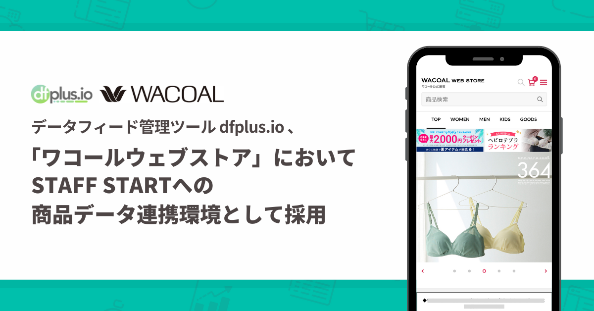 フィードフォースのデータフィード管理ツール「dfplus.io」が、株式会社ワコールの「ワコールウェブストア」において STAFF START への商品データ連携環境として採用されました。