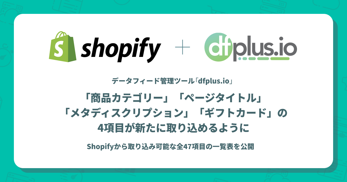 Shopifyアプリ「dfplus.io - 商品データ連携」、Shopifyから「商品カテゴリー」「ページタイトル」「メタディスクリプション」「ギフトカード」の4項目が新たに取り込めるように