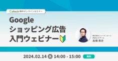 【2/14（水） 14:00～ 開催】「未経験から広告経由の売上 4 倍の事例も！EC の売上アップを成功させる Google ショッピング広告入門ウェビナーを開催