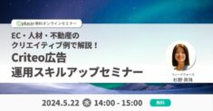 5/22（水） 14:00～「EC・人材・不動産のクリエイティブ例で解説！Criteo 広告運用スキルアップセミナー」を開催