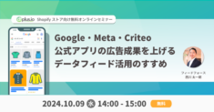 【10/9 開催】Shopify ストア向け Google・Meta・Criteo 公式アプリの広告成果を上げる データフィード活用のすすめ